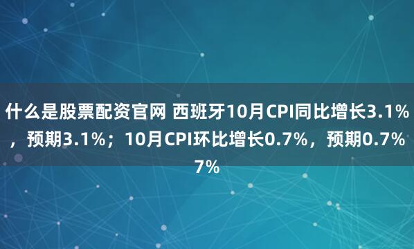 什么是股票配资官网 西班牙10月CPI同比增长3.1%，预期3.1%；10月CPI环比增长0.7%，预期0.7%