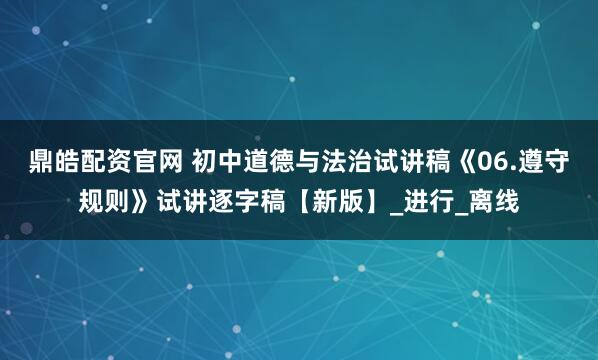 鼎皓配资官网 初中道德与法治试讲稿《06.遵守规则》试讲逐字稿【新版】_进行_离线