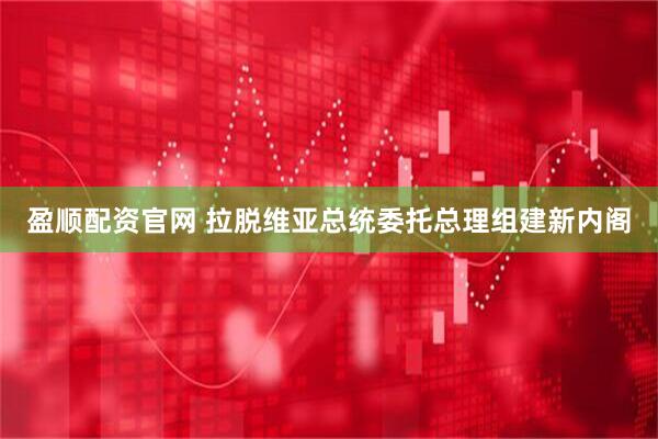 盈顺配资官网 拉脱维亚总统委托总理组建新内阁